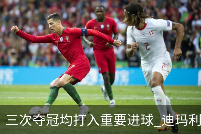 三次夺冠均打入重要进球 迪玛利亚堪称阿根廷福将