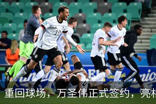 重回球场，万圣伟正式签约，亮相新岗位，薪酬曝光，杜锋祝福